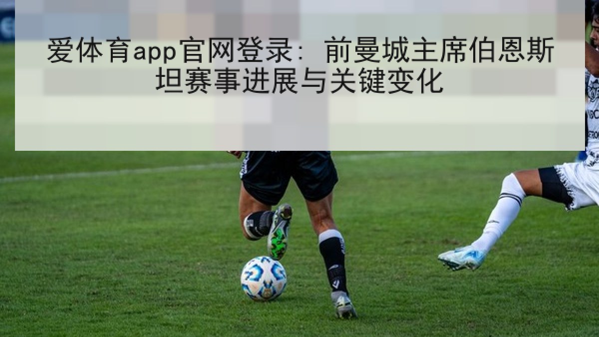 爱体育app官网登录: 前曼城主席伯恩斯坦赛事进展与关键变化