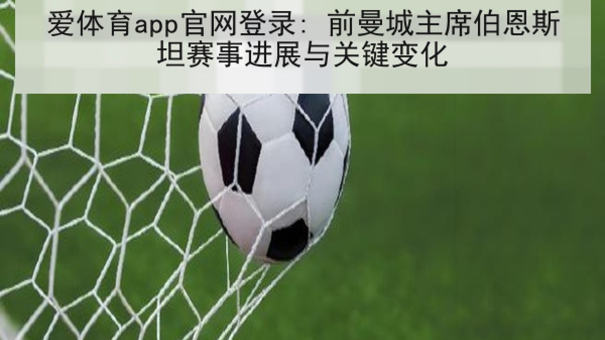 爱体育app官网登录: 前曼城主席伯恩斯坦赛事进展与关键变化