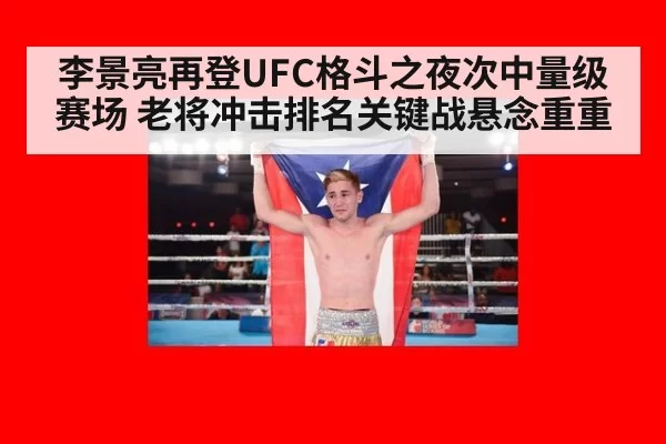 李景亮再登UFC格斗之夜次中量级赛场 老将冲击排名关键战悬念重重