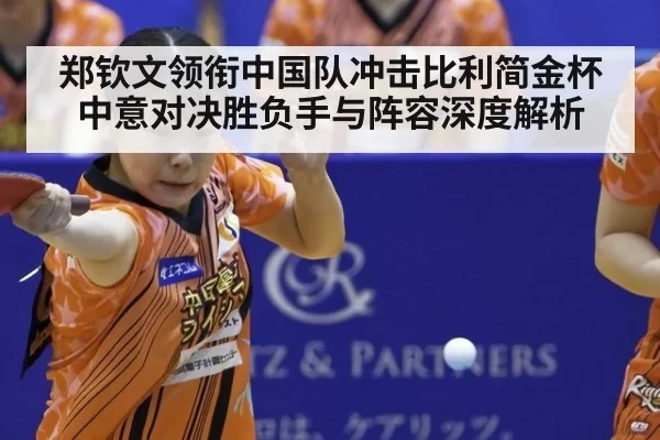 郑钦文领衔中国队冲击比利简金杯 中意对决胜负手与阵容深度解析